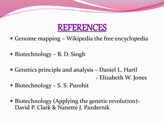  Genome mapping – Wikipedia the free encyclopedia
 Biotechnology – B. D. Singh
 Genetics principle and analysis – Daniel L. Hartl
- Elizabeth W. Jones
 Biotechnology – S. S. Purohit
 Biotechnology (Applying the genetic revolution)-
David P. Clark & Nanette J. Pazdernik
 