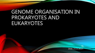 GENOME ORGANISATION IN
PROKARYOTES AND
EUKARYOTES
By
DMB-14,15,16,17.
 