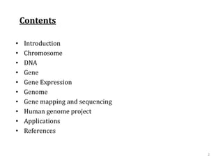 Contents
• Introduction
• Chromosome
• DNA
• Gene
• Gene Expression
• Genome
• Gene mapping and sequencing
• Human genome project
• Applications
• References
2
 