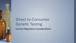 Current Regulatory Considerations
Direct to Consumer
Genetic Testing
 