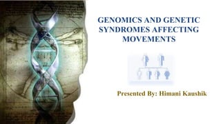 GENOMICS AND GENETIC
SYNDROMES AFFECTING
MOVEMENTS
Presented By: Himani Kaushik
 