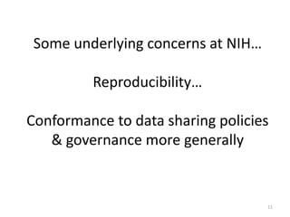 Some underlying concerns at NIH…
Reproducibility…
Conformance to data sharing policies
& governance more generally
11
 