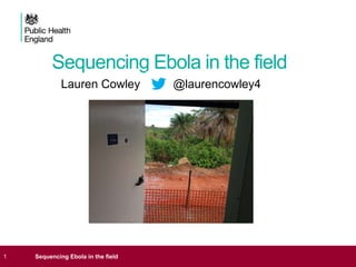 Sequencing Ebola in the field
1 Sequencing Ebola in the field
Lauren Cowley @laurencowley4
 