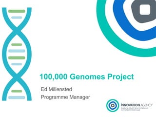 100,000 Genomes Project
Ed Millensted
Programme Manager
 