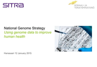 National Genome Strategy
Using genome data to improve
human health
Hanasaari 12 January 2015
 