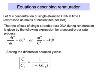 Equations describing renaturation
dC
dt
 kC2
or
dC
C2
 kdt
dC
C
2
0
t
  k dt
0
t


1
C 0
t
 kt
0
t
C
C0

1
1  kC 0t
Let C = concentration of single-stranded DNA at time t
(expressed as moles of nucleotides per liter).
The rate of loss of single-stranded (ss) DNA during renaturation
is given by the following expression for a second-order rate
process:
Solving the differential equation yields:
 