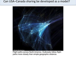  	
  	
  	
  Can	
  USA–Canada	
  sharing	
  be	
  developed	
  as	
  a	
  model?	
  
Flight paths across North America. Outbreaks follow flight
paths more closely than simple geographic distance.
 