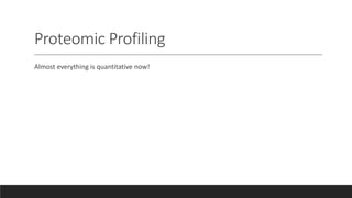 Proteomic Profiling
Almost everything is quantitative now!
 