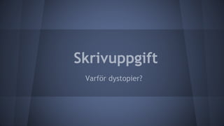 Skrivuppgift
Varför dystopier?
 