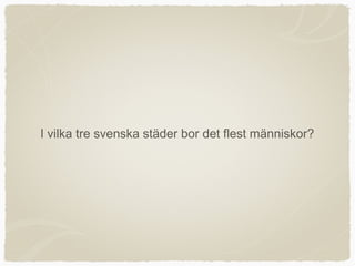 I vilka tre svenska städer bor det flest människor?
 