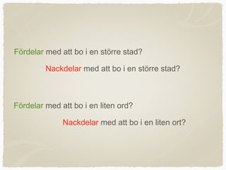 Fördelar med att bo i en större stad?

         Nackdelar med att bo i en större stad?



Fördelar med att bo i en liten ord?

              Nackdelar med att bo i en liten ort?
 
