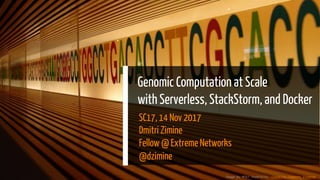 Genomic Computation at Scale
with Serverless, StackStorm, and Docker
SC17, 14 Nov 2017
Dmitri Zimine
Fellow @ Extreme Networks
@dzimine
Image by Miki Yoshihito, Creative Commons license
 