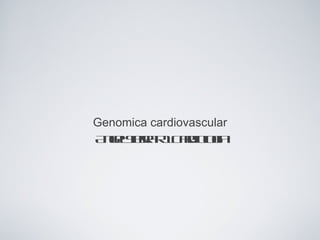 Genomica cardiovascular
A glie a 1 a io g
 neS r R C r l ia
       r        d o
 