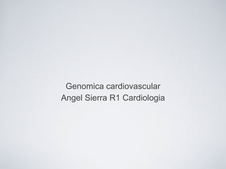 Genomica cardiovascular
Angel Sierra R1 Cardiologia
 