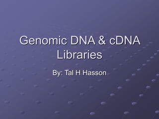 Genomic DNA & cDNA
Libraries
By: Tal H Hasson
 