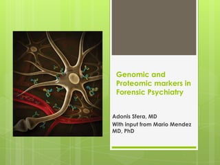 Genomic and
Proteomic markers in
Forensic Psychiatry
Adonis Sfera, MD
With input from Mario Mendez
MD, PhD

 