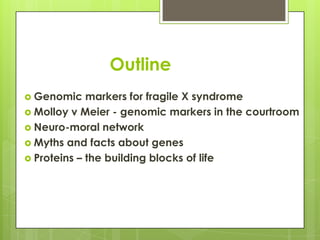 Outline
 Genomic

markers for fragile X syndrome
 Molloy v Meier - genomic markers in the courtroom
 Neuro-moral networ...
