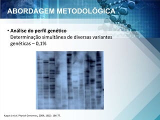 ABORDAGEM METODOLÓGICA 
• Análise do perfil genético 
Determinação simultânea de diversas variantes 
genéticas – 0,1% 
Kaput J et al. Physiol Genomics, 2004; 16(2): 166-77. 
 