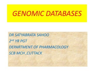 GENOMIC DATABASES
DR SATYABRATA SAHOO
2nd YR PGT
DEPARTMENT OF PHARMACOLOGY
SCB MCH ,CUTTACK
 