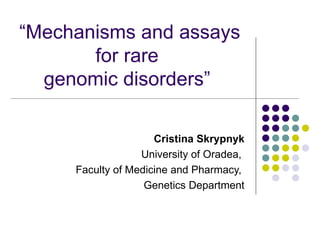 “Mechanisms and assays
       for rare
  genomic disorders”

                     Cristina Skrypnyk
                  University of Oradea,
     Faculty of Medicine and Pharmacy,
                   Genetics Department
 