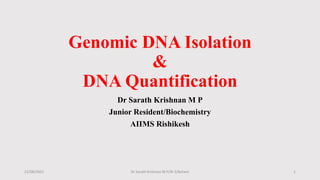 Genomic DNA Isolation
&
DNA Quantification
Dr Sarath Krishnan M P
Junior Resident/Biochemistry
AIIMS Rishikesh
22/08/2022 1
Dr Sarath Krishnan M P/JR-2/Bchem
 