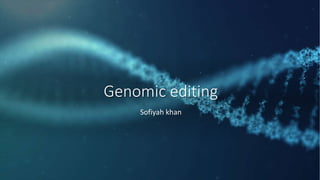 Genomic editing
Sofiyah khan
 
