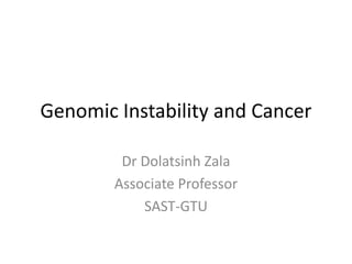 Genomic Instability and Cancer
Dr Dolatsinh Zala
Associate Professor
SAST-GTU
 