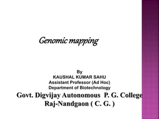 Genomicmapping
By
KAUSHAL KUMAR SAHU
Assistant Professor (Ad Hoc)
Department of Biotechnology
Govt. Digvijay Autonomous P. G. College
Raj-Nandgaon ( C. G. )
 