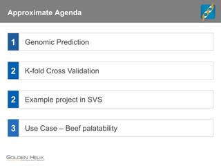 Approximate Agenda
2
3
K-fold Cross Validation
1 Genomic Prediction
Use Case – Beef palatability
2 Example project in SVS
 