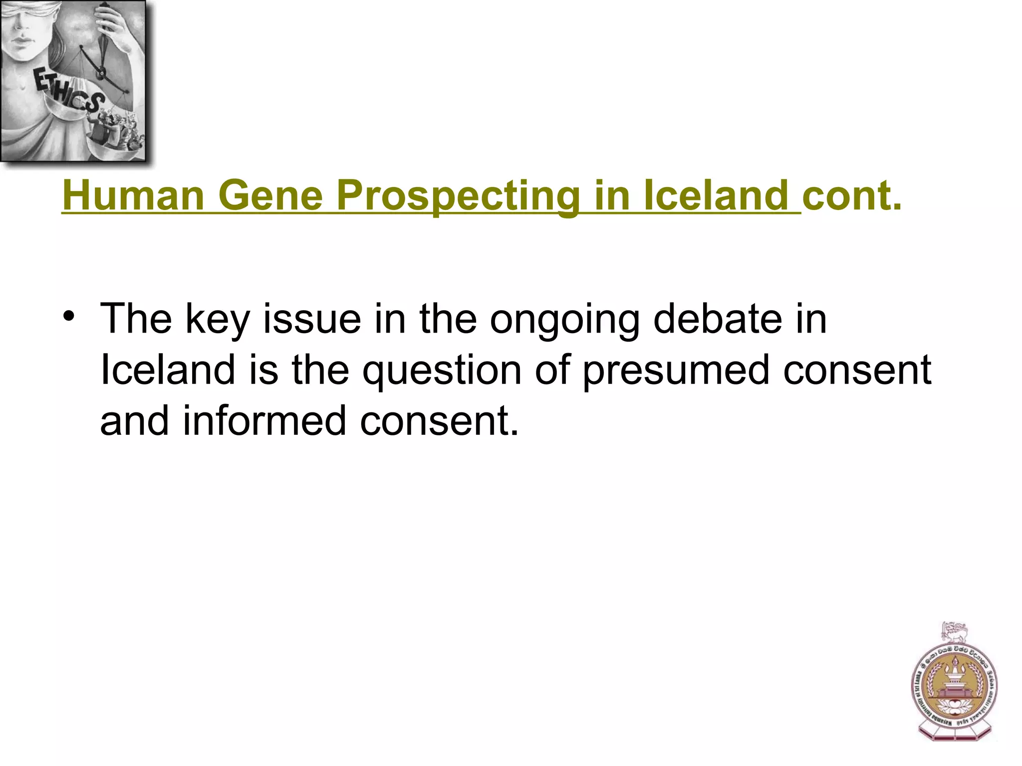 Human Gene Prospecting in Iceland  cont. The key issue in the ongoing debate in Iceland is the question of presumed consent and informed consent. 