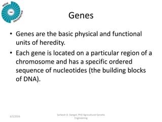 Genes
• Genes are the basic physical and functional
units of heredity.
• Each gene is located on a particular region of a
...