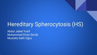 Hereditary Spherocytosis (HS)
Abdul Jaleel Yusif
Muhammed Emre Sevük
Mustafa Salih Oğuz
 