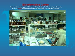 Bioinformatics Centre
Dept. of Microbiology and Biotechnology Centre, M.S.University of Baroda,
Baroda, India 390002 Phone:91-0265-2794396 , Fax: 91-265-2792508
 