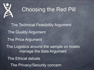 Choosing the Red Pill
The Technical Feasibility Argument
The Quality Argument
The Price Argument
The Logistics around the sample on howto
manage the data Argument
The Ethical debate
The Privacy/Security concern

 