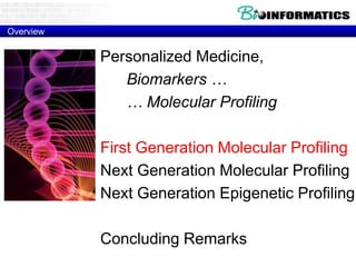 Overview

Personalized Medicine,
Biomarkers …
… Molecular Profiling
First Generation Molecular Profiling
Next Generation Molecular Profiling
Next Generation Epigenetic Profiling
Concluding Remarks

 