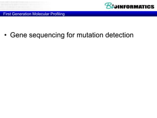 First Generation Molecular Profiling

• Gene sequencing for mutation detection
• Microarray for m-RNA message detection
• RT-PCR for gene expression
• FISH analysis for gene copy number
• Comparative Genome Hybridization (CGH) for
gene copy number

 
