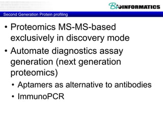 Second Generation Protein profiling

• Proteomics MS-MS-based
exclusively in discovery mode
• Automate diagnostics assay
generation (next generation
proteomics)
• Aptamers as alternative to antibodies
• ImmunoPCR

 
