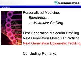 Overview

Personalized Medicine,
Biomarkers …
… Molecular Profiling
First Generation Molecular Profiling
Next Generation Molecular Profiling
Next Generation Epigenetic Profiling
Concluding Remarks

 