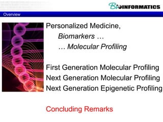 Overview

Personalized Medicine,
Biomarkers …
… Molecular Profiling
First Generation Molecular Profiling
Next Generation Molecular Profiling
Next Generation Epigenetic Profiling
Concluding Remarks

 