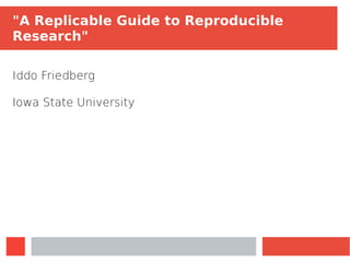 "A Replicable Guide to Reproducible
Research"
Iddo Friedberg
Iowa State University
 