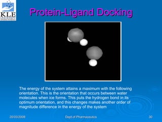 Protein-Ligand Docking The energy of the system attains a maximum with the following orientation. This is the orientation that occurs between water molecules when ice forms. This puts the hydrogen bond in its optimum orientation, and this changes makes another order of magnitude difference in the energy of the system 