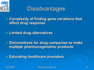 Disadvantages  Complexity of finding gene variations that affect drug response   Limited drug alternatives   Disincentives for drug companies to make multiple pharmacogenomic products   Educating healthcare providers   