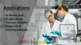 Applications
In Health field
In Agriculture
Forensic analysis
Diagnosis of
infectious disease
 