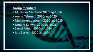 Group members
• M. Ehsan Maqbool 2020-ag-1056
• Amna Tehreem 2020-ag-1029
• Muhammad aseem 2020-ag-1025
• Umaira Kanwal 2020-ag-1026
• Saeed Akhtar 2020-ag-1024
• Iqra Sarwar 2020-ag-1020
 