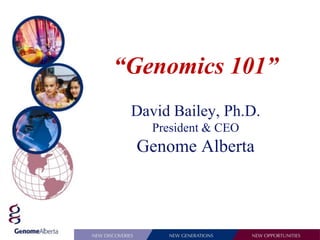 “Genomics 101”
 David Bailey, Ph.D.
    President & CEO
 Genome Alberta
 