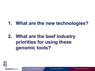 1. What are the new technologies?

2. What are the beef industry
   priorities for using these
   genomic tools?
 