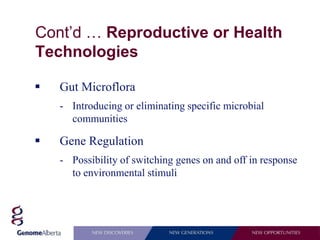 Cont’d … Reproductive or Health
Technologies

   Gut Microflora
    - Introducing or eliminating specific microbial
      communities

   Gene Regulation
    - Possibility of switching genes on and off in response
      to environmental stimuli
 