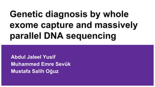 Genetic diagnosis by whole
exome capture and massively
parallel DNA sequencing
Abdul Jaleel Yusif
Muhammed Emre Sevük
Mustafa Salih Oğuz
 
