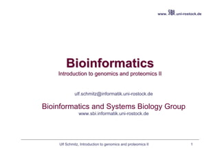 www.   .uni-rostock.de




        Bioinformatics
    Introduction to genomics and proteomics II


             ulf.schmitz@informatik.uni-rostock.de

Bioinformatics and Systems Biology Group
               www.sbi.informatik.uni-rostock.de




    Ulf Schmitz, Introduction to genomics and proteomics II                  1
 