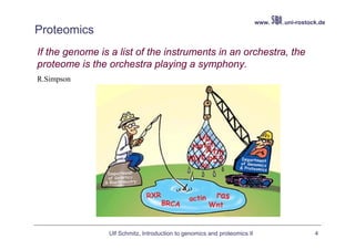 www.   .uni-rostock.de
Proteomics
If the genome is a list of the instruments in an orchestra, the
proteome is the orchestra playing a symphony.
R.Simpson




                Ulf Schmitz, Introduction to genomics and proteomics II                     4
 